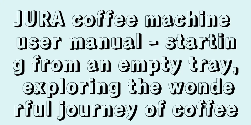 JURA coffee machine user manual - starting from an empty tray, exploring the wonderful journey of coffee