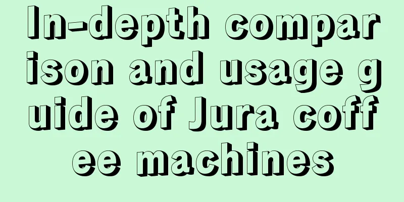 In-depth comparison and usage guide of Jura coffee machines