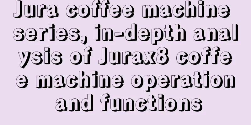 Jura coffee machine series, in-depth analysis of Jurax8 coffee machine operation and functions