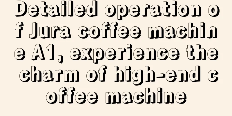 Detailed operation of Jura coffee machine A1, experience the charm of high-end coffee machine