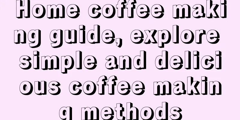 Home coffee making guide, explore simple and delicious coffee making methods