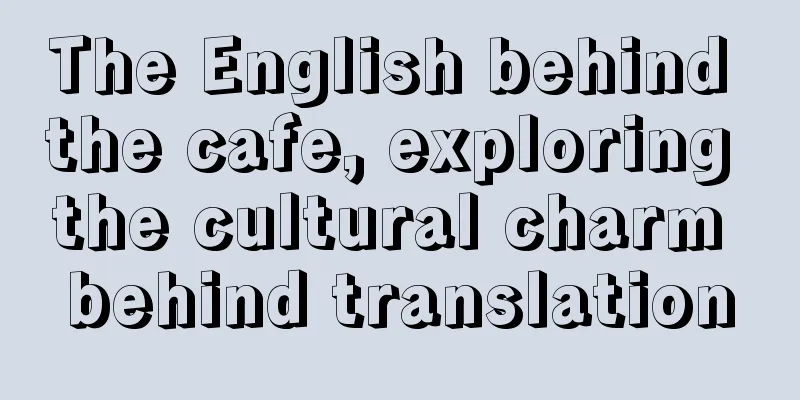 The English behind the cafe, exploring the cultural charm behind translation