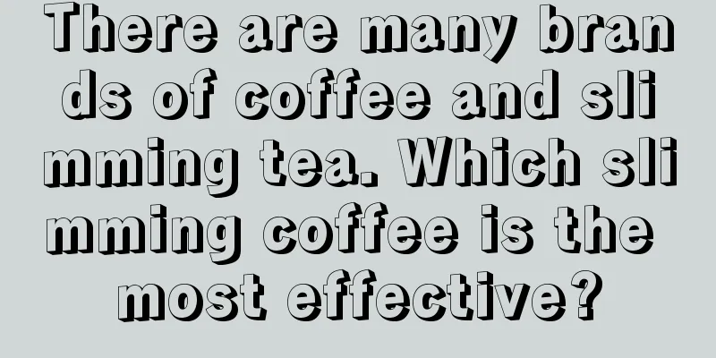 There are many brands of coffee and slimming tea. Which slimming coffee is the most effective?