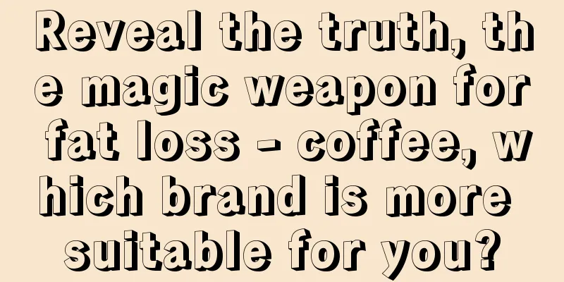 Reveal the truth, the magic weapon for fat loss - coffee, which brand is more suitable for you?