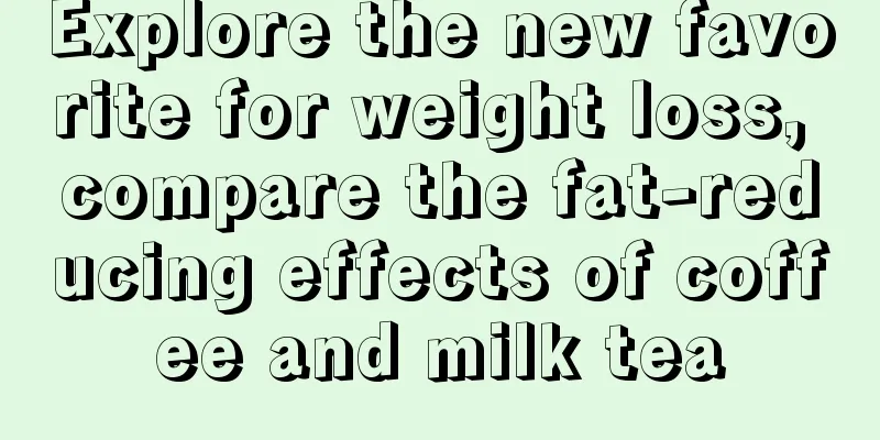 Explore the new favorite for weight loss, compare the fat-reducing effects of coffee and milk tea