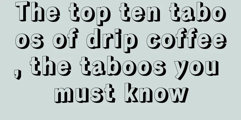 The top ten taboos of drip coffee, the taboos you must know