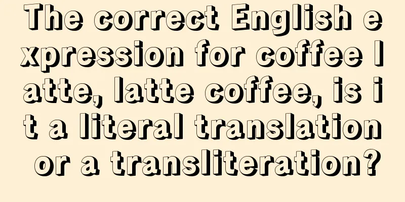 The correct English expression for coffee latte, latte coffee, is it a literal translation or a transliteration?