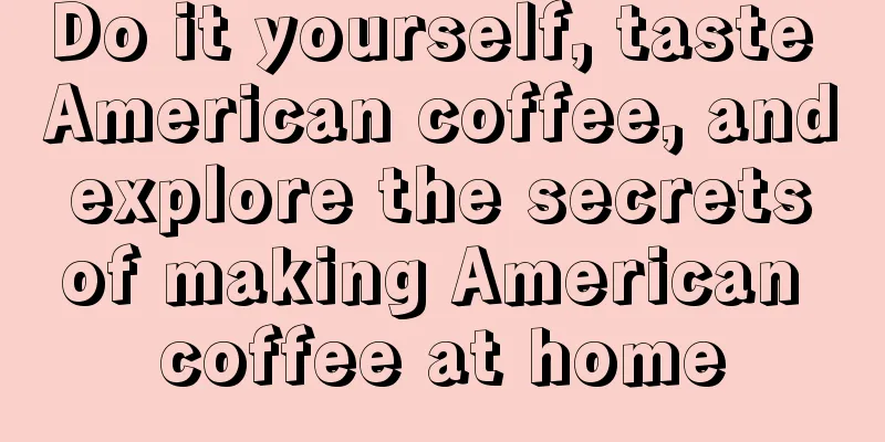 Do it yourself, taste American coffee, and explore the secrets of making American coffee at home