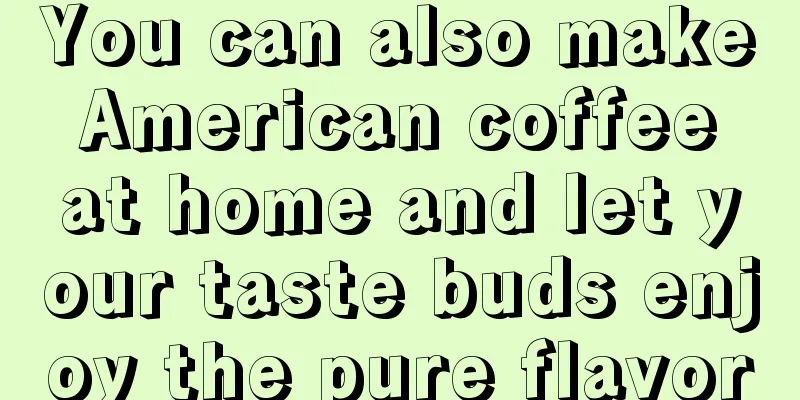 You can also make American coffee at home and let your taste buds enjoy the pure flavor