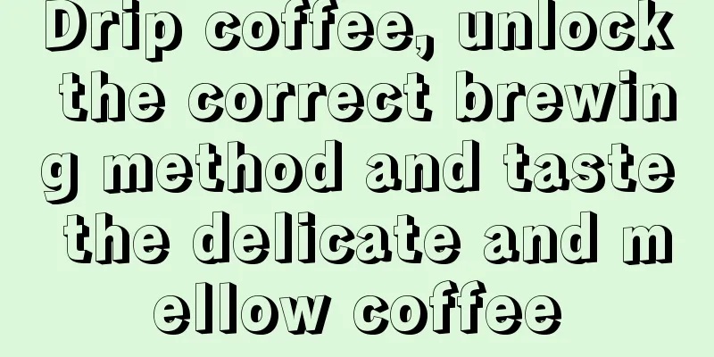 Drip coffee, unlock the correct brewing method and taste the delicate and mellow coffee