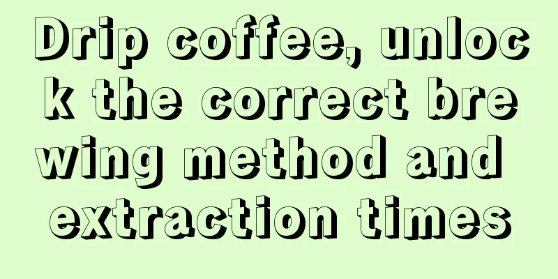 Drip coffee, unlock the correct brewing method and extraction times