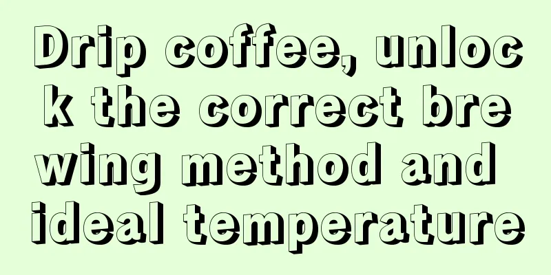 Drip coffee, unlock the correct brewing method and ideal temperature