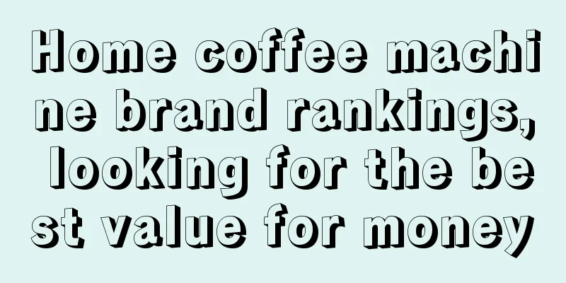 Home coffee machine brand rankings, looking for the best value for money