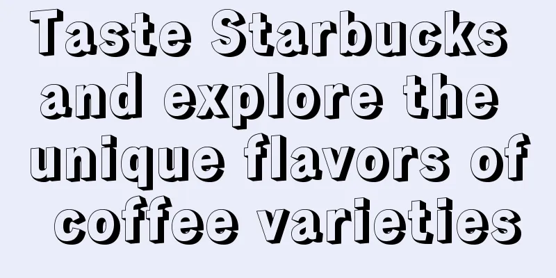 Taste Starbucks and explore the unique flavors of coffee varieties