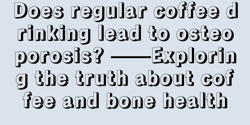 Does regular coffee drinking lead to osteoporosis? ——Exploring the truth about coffee and bone health