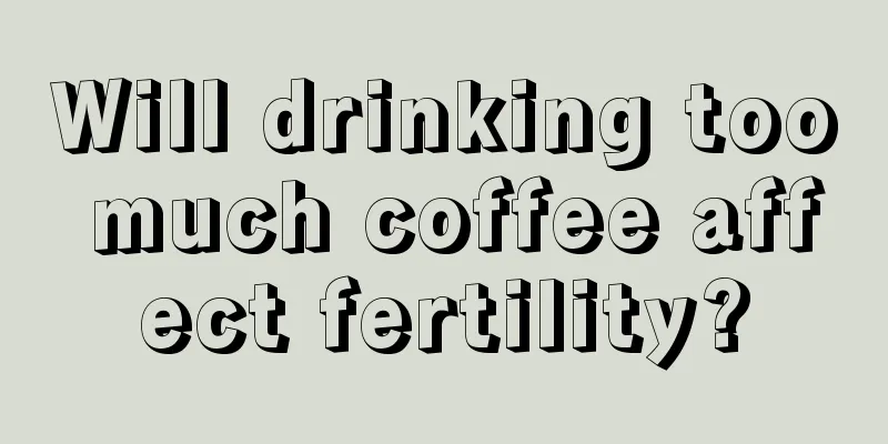 Will drinking too much coffee affect fertility?