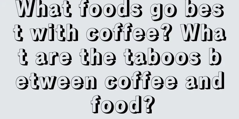 What foods go best with coffee? What are the taboos between coffee and food?