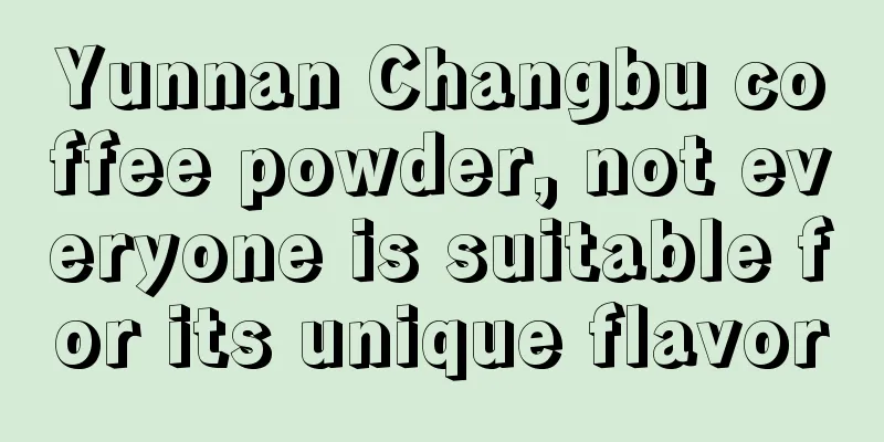 Yunnan Changbu coffee powder, not everyone is suitable for its unique flavor