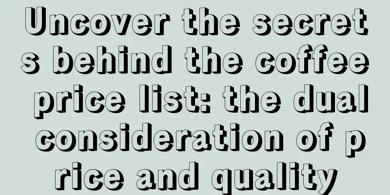 Uncover the secrets behind the coffee price list: the dual consideration of price and quality