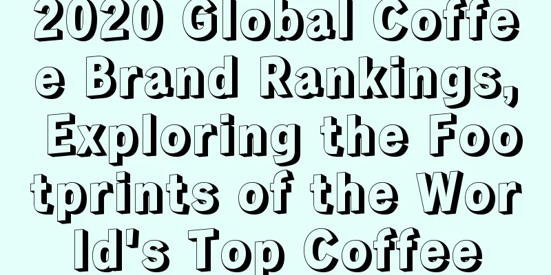 2020 Global Coffee Brand Rankings, Exploring the Footprints of the World's Top Coffee