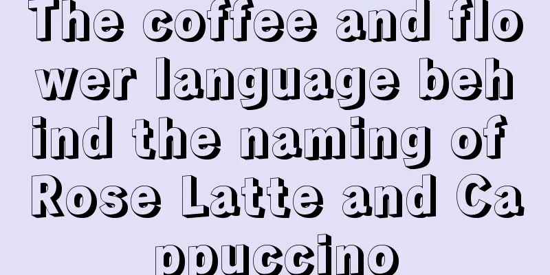 The coffee and flower language behind the naming of Rose Latte and Cappuccino