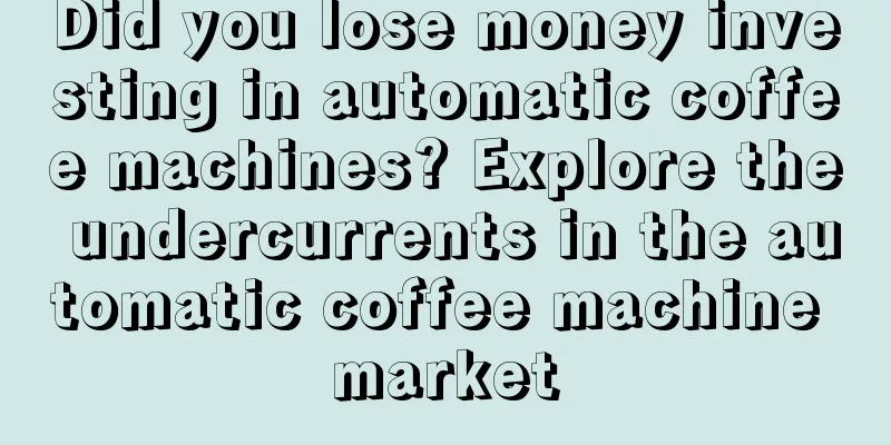 Did you lose money investing in automatic coffee machines? Explore the undercurrents in the automatic coffee machine market