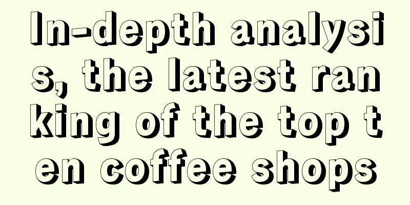 In-depth analysis, the latest ranking of the top ten coffee shops