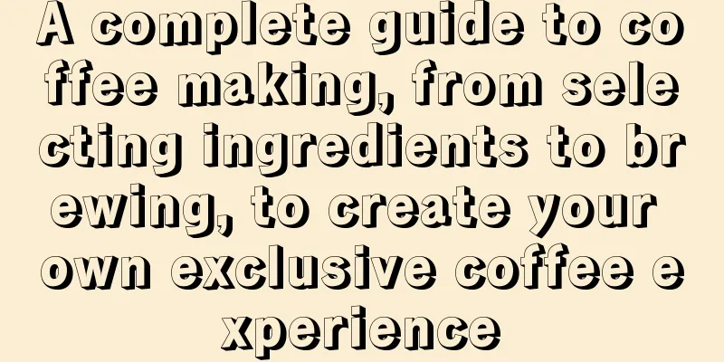 A complete guide to coffee making, from selecting ingredients to brewing, to create your own exclusive coffee experience