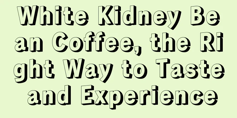 White Kidney Bean Coffee, the Right Way to Taste and Experience