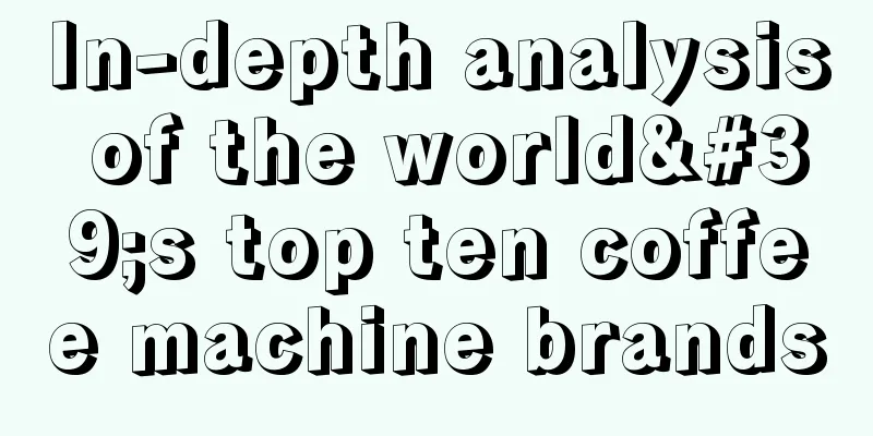 In-depth analysis of the world's top ten coffee machine brands