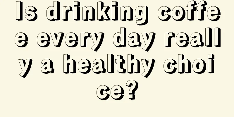 Is drinking coffee every day really a healthy choice?