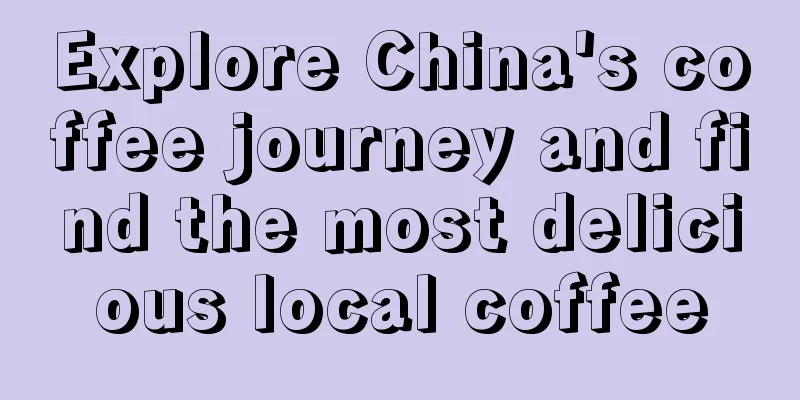 Explore China's coffee journey and find the most delicious local coffee