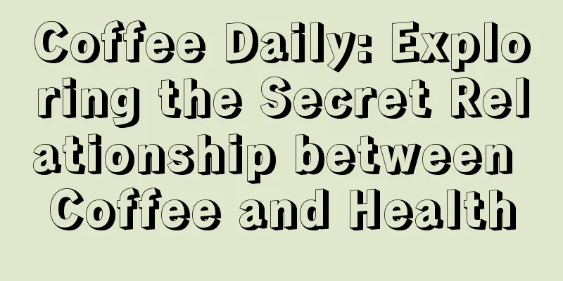 Coffee Daily: Exploring the Secret Relationship between Coffee and Health