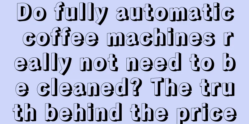 Do fully automatic coffee machines really not need to be cleaned? The truth behind the price