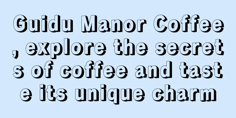 Guidu Manor Coffee, explore the secrets of coffee and taste its unique charm