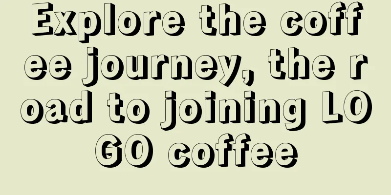 Explore the coffee journey, the road to joining LOGO coffee