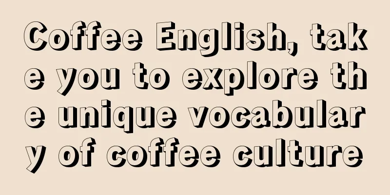 Coffee English, take you to explore the unique vocabulary of coffee culture