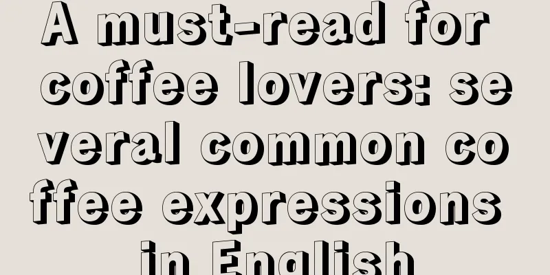 A must-read for coffee lovers: several common coffee expressions in English