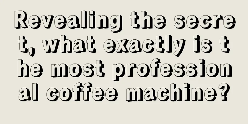 Revealing the secret, what exactly is the most professional coffee machine?