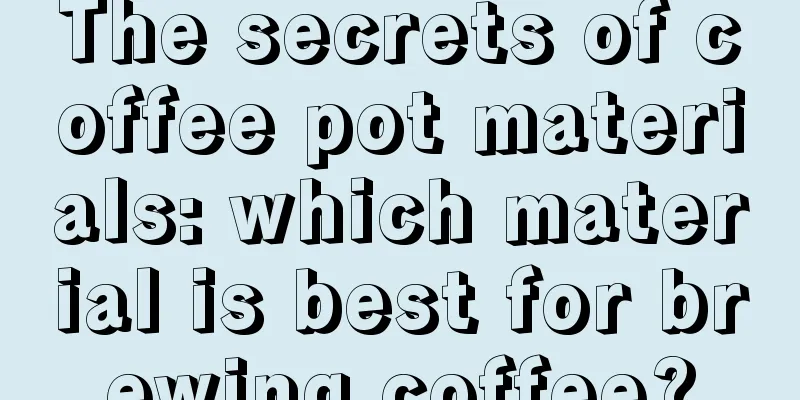 The secrets of coffee pot materials: which material is best for brewing coffee?