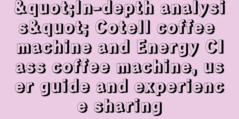 "In-depth analysis" Cotell coffee machine and Energy Class coffee machine, user guide and experience sharing