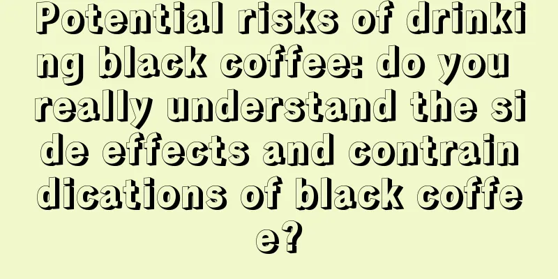 Potential risks of drinking black coffee: do you really understand the side effects and contraindications of black coffee?