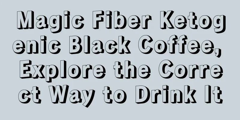 Magic Fiber Ketogenic Black Coffee, Explore the Correct Way to Drink It