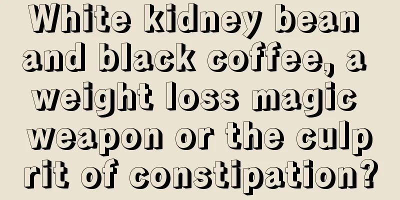 White kidney bean and black coffee, a weight loss magic weapon or the culprit of constipation?