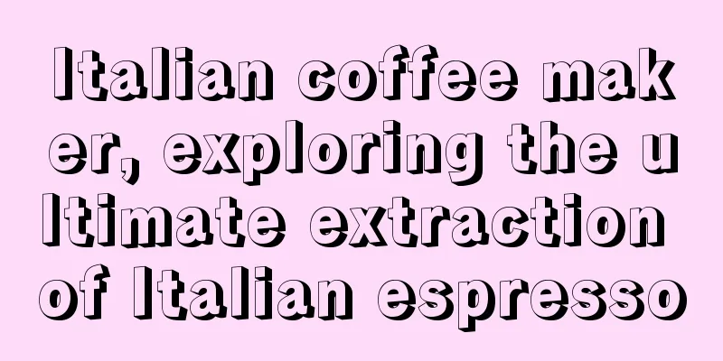 Italian coffee maker, exploring the ultimate extraction of Italian espresso