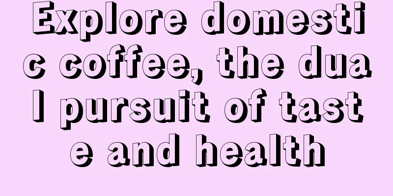 Explore domestic coffee, the dual pursuit of taste and health