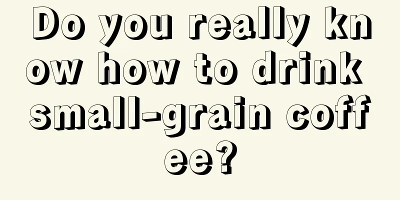 Do you really know how to drink small-grain coffee?