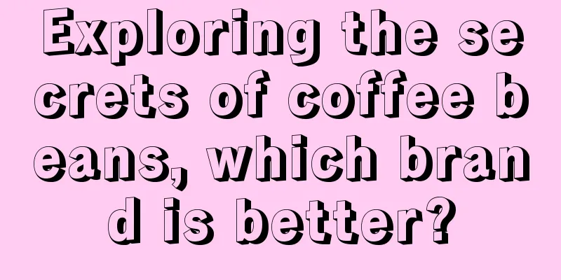 Exploring the secrets of coffee beans, which brand is better?