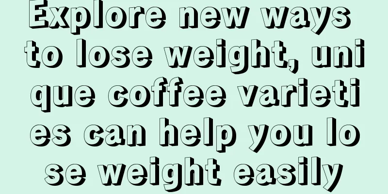 Explore new ways to lose weight, unique coffee varieties can help you lose weight easily