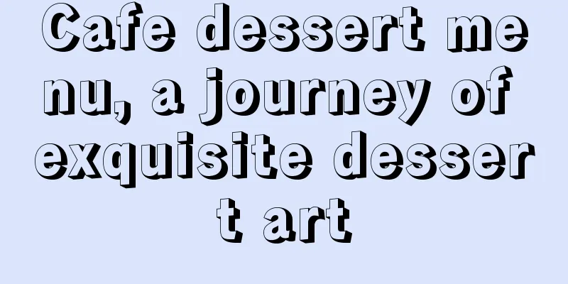 Cafe dessert menu, a journey of exquisite dessert art